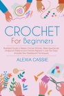 Crochet For Beginners: Illustrated Guide to Master Crochet Stitches, Make Spectacular Amigurumi Patterns and Crochet Afghans in Just Few Days By Alexia Cassie Cover Image