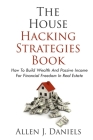 The House Hacking Strategies Book: How To Build Wealth And Passive Income For Financial Freedom In Real Estate Cover Image
