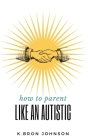 How to Parent Like an Autistic By K. Bron Johnson Cover Image
