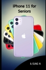 Iphone 11 for seniors: Step by step quick instruction manual and user guide for iPhone 11 for beginners and newbies By Il-Sung N Cover Image