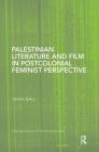 Palestinian Literature and Film in Postcolonial Feminist Perspective (Routledge Research in Postcolonial Literatures) By Anna Ball Cover Image