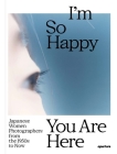 I'm So Happy You Are Here: Japanese Women Photographers from the 1880s to Now By Pauline Vermare (Editor), Mariko Takeuchi (Text by (Art/Photo Books)), Carrie Cushman (Text by (Art/Photo Books)) Cover Image