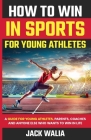 How to Win in Sports for Young Athletes: A Guide for Young Athletes, Parents, Coaches and Anyone else who wants to win in life: A Guide for Young Athl By Jack Walia Cover Image