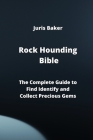 Rock Hounding Bible: The Complete Guide to Find Identify and Collect Precious Gems By Juris Baker Cover Image