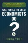 What Would the Great Economists Do?: How Twelve Brilliant Minds Would Solve Today's Biggest Problems By Linda Yueh Cover Image