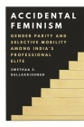 Accidental Feminism: Gender Parity and Selective Mobility Among India's Professional Elite Cover Image
