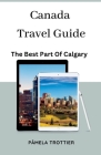Canada Travel Guide: The Best Part Of Calgary. By Pamela Trottier Cover Image
