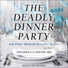 The Deadly Dinner Party: And Other Medical Detective Stories By Joel Richards (Read by), Jonathan A. Edlow Cover Image