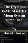 The Olympus E-M1 Mark III Menu System Simplified Cover Image