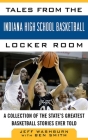 Tales from the Indiana High School Basketball Locker Room: A Collection of the State's Greatest Basketball Stories Ever Told (Tales from the Team) Cover Image