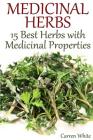 Medicinal Herbs: 15 Best Herbs with Medicinal Properties: (Herbalism, Herbal Medicine) By Carren White Cover Image
