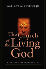 The Church of the Living God: A Reformed Perspective By Wallace M. Alston Jr Cover Image