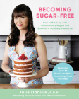 Becoming Sugar-Free: How to Break Up with Inflammatory Sugars and Embrace a Naturally Sweet Life By Julie Daniluk Cover Image