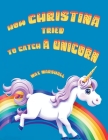 How Christina Tried to Catch a Unicorn By Max Marshall Cover Image