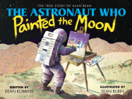 The Astronaut Who Painted the Moon: The True Story of Alan Bean By Dean Robbins, Sean Rubin (Illustrator) Cover Image