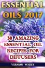 Essential Oils 2017: 30 Amazing Essential Oil Recipes for Diffusers By Vernon White Cover Image