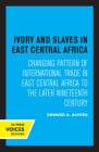 Ivory and Slaves in East Central Africa: Changing Pattern of International Trade in East Central Africa to the Later Nineteenth Century By Edward A. Alpers Cover Image