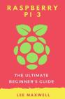 Raspberry PI 3: The Ultimate Beginner's Guide By Lee Maxwell Cover Image