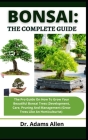 Bonsai: The Complete Guide: The Pro Guide On How To Grow Your Beautiful Bonsai Tress (Development, Care, Pruning And Managemen By Adams Allen Cover Image