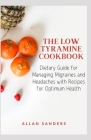 The Low Tyramine Cookbook: Dietary Guide for Managing Migraines and Headaches with Recipes for Optimum Health By Allan Sanders Cover Image