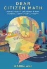 Dear Citizen Math: How Math Class Can Inspire a More Rational and Respectful Society By Karim Ani Cover Image