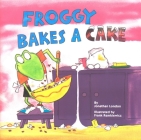 Froggy Bakes a Cake By Jonathan London, Frank Remkiewicz (Illustrator) Cover Image
