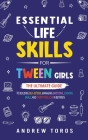 Essential Life Skills For Tween Girls: The Ultimate Guide to Building Self-Esteem, Managing Emotions, Cooking Meals, and Everything Else in Between By Andrew Toros Cover Image