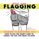 Yes I'm Flagging: Queer Flagging 101: How to Use the Hanky Code to Signal the Sex You Want to Have By Archie Bongiovanni Cover Image