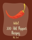 Hello! 300 Hot Pepper Recipes: Best Hot Pepper Cookbook Ever For Beginners [Book 1] Cover Image