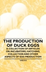 The Production of Duck Eggs - A Collection of Articles on Incubators, Hatching, Collection and Other Aspects of Egg Production By Various Authors Cover Image