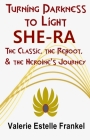 Turning Darkness to Light: She-Ra: The Classic, the Reboot, and the Heroine's Journey By Valerie Estelle Frankel Cover Image