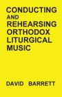 Conducting and Rehearsing Orthodox Liturgical Music By David Barrett Cover Image