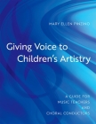 Giving Voice to Children's Artistry: A Guide for Music Teachers and Choral Conductors By Mary Ellen Pinzino Cover Image