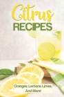 Citrus Recipes: Oranges, Lemons, Limes, And More!: Citrus Juicer Recipes Cover Image