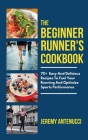 The Beginner Runner's Cookbook: 70+ Easy And Delicious Recipes To Fuel Your Running And Optimize Sports Performance By Jeremy Antenucci Cover Image
