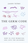 The Germ Code: How to Stop Worrying and Love the Microbes Cover Image