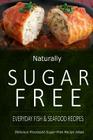 Naturally Sugar-Free - Everyday Fish & Seafood Recipes: Delicious Sugar-Free and Diabetic-Friendly Recipes for the Health-Conscious Cover Image