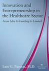 Innovation and Entrepreneurship in the Healthcare Sector: From Idea to Funding to Launch By Luis G. Pareras Cover Image