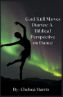 G.od S.till M.oves Diaries: A Biblical Perspective on Dance By Chelseá Harris Cover Image