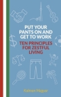 Put Your Pants On and Get to Work - Ten Principles for Zestful Living By Kalman Magyar Cover Image