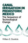 Canal Irrigation in Prehistoric Mexico: The Sequence of Technological Change By William E. Doolittle Cover Image