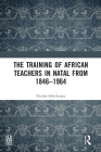 The Training of African Teachers in Natal from 1846-1964 By Nicolas Schicketanz Cover Image