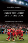 Under the Lights and in the Dark: Untold Stories of Women's Soccer By Gwendolyn Oxenham Cover Image