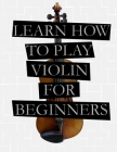 Learn To Play Violin: For Beginners Cover Image