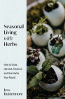 Seasonal Living with Herbs: How to Grow, Harvest, Preserve and Use Herbs Year Round (Seasonal Herbs, Herbal Gardening) By Jess Buttermore Cover Image