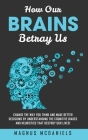 How Our Brains Betray Us: Change the Way you Think and Make Better Decisions by Understanding the Cognitive Biases and Heuristics that Destroy O By Magnus McDaniels Cover Image