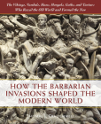 How the Barbarian Invasions Shaped the Modern World: The Vikings, Vandals, Huns, Mongols, Goths, and Tartars who Razed the Old World and Formed the New By Thomas J. Craughwell Cover Image