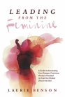 Leading From the Feminine: A Guide to Accessing Your Deeper, Feminine Wisdom Needed to Heal Our Global Disconnection (Connecting With Our Deepest Wisdom #1) By Laurie Benson Cover Image