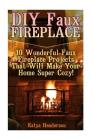DIY Faux Fireplace: 10 Wonderful Faux Fireplace Projects That Will Make Your Home Super Cozy!: (With Pictures!) (Christmas Projects, Chris By Katya Henderson Cover Image