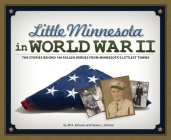 Little Minnesota in World War II: The Stories Behind 140 Fallen Heroes from Minnesota's Littlest Towns By Jill A. Johnson, Deane L. Johnson Cover Image